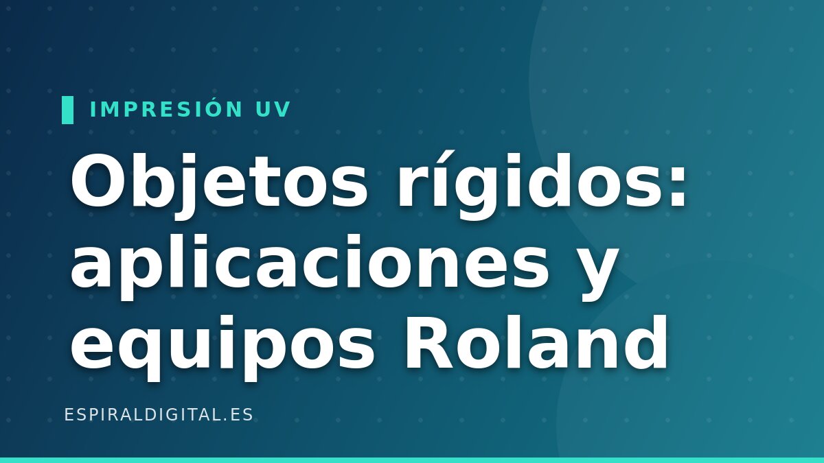 Impresión UV en objetos rígidos: aplicaciones y equipos Roland