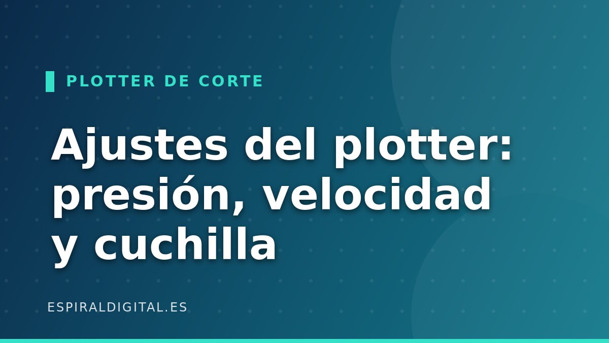 Ajustes del plotter de corte: presión, velocidad y cuchilla según material