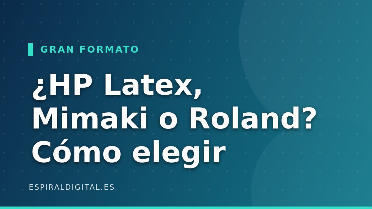 ¿HP Latex, Mimaki o Roland? Cómo elegir impresora de gran formato