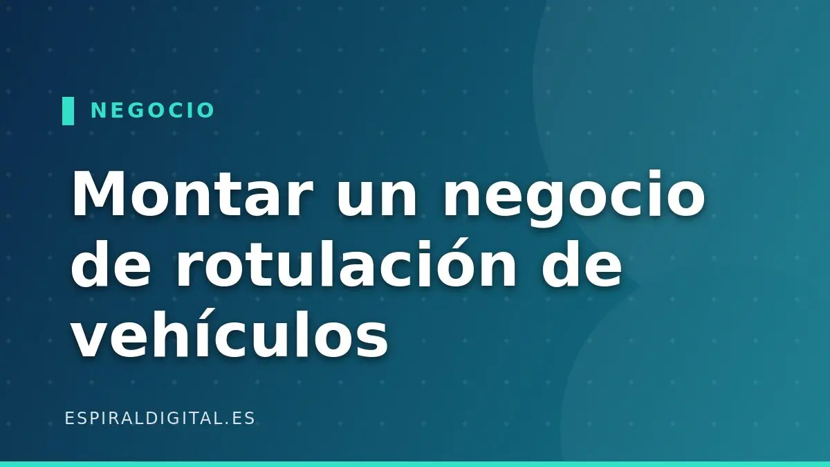 Montar un negocio de rotulación de vehículos: equipo, inversión y errores