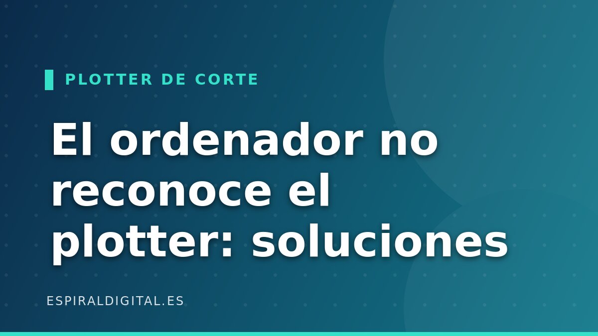 El ordenador no reconoce el plotter: drivers, USB-serie y Windows 11
